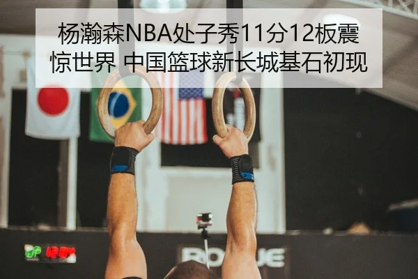 杨瀚森NBA处子秀11分12板震惊世界 中国篮球新长城基石初现
